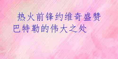 热火前锋约维奇盛赞巴特勒的伟大之处