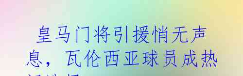 皇马门将引援悄无声息,瓦伦西亚球员成热门选择