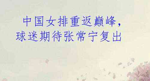 中国女排重返巅峰,球迷期待张常宁复出