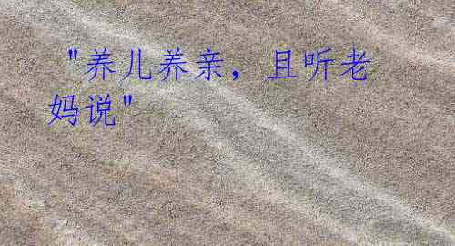"养儿养亲,且听老妈说"