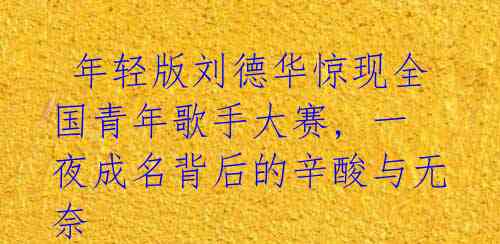 年轻版刘德华惊现全国青年歌手大赛, 一夜成名背后的辛酸与无奈
