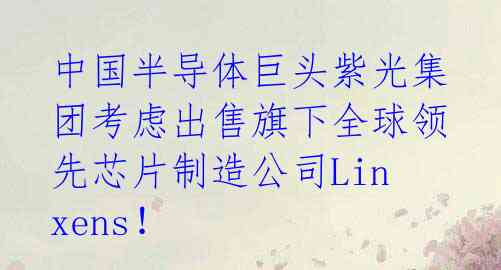 中国半导体巨头紫光集团考虑出售旗下全球领先芯片制造公司Linxens！