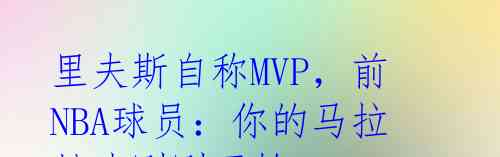 里夫斯自称MVP，前NBA球员：你的马拉松才刚刚开始