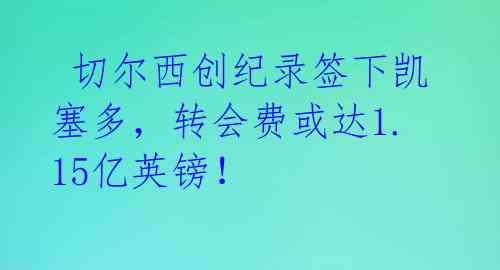  切尔西创纪录签下凯塞多，转会费或达1.15亿英镑！ 