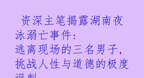 资深主笔揭露湖南夜泳溺亡事件: 逃离现场的三名男子, 挑战人性与道德的极度讽刺