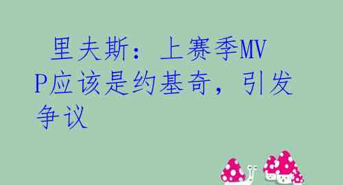 里夫斯:上赛季MVP应该是约基奇,引发争议