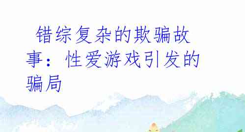  错综复杂的欺骗故事：性爱游戏引发的骗局 