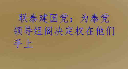  联泰建国党：为泰党领导组阁决定权在他们手上 