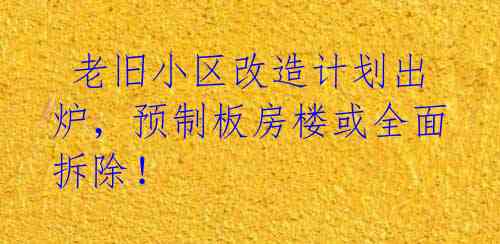 老旧小区改造计划出炉,预制板房楼或全面拆除!
