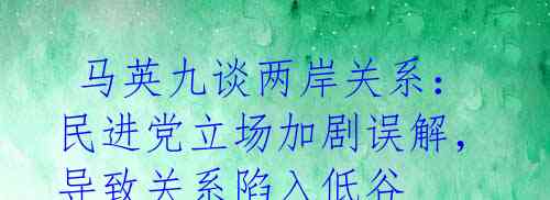 马英九谈两岸关系:民进党立场加剧误解,导致关系陷入低谷