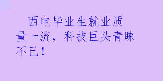   西电毕业生就业质量一流，科技巨头青睐不已！ 