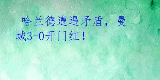 哈兰德遭遇矛盾,曼城3-0开门红!