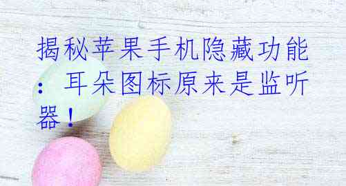 揭秘苹果手机隐藏功能:耳朵图标原来是监听器!
