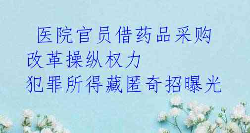 医院官员借药品采购改革操纵权力 犯罪所得藏匿奇招曝光