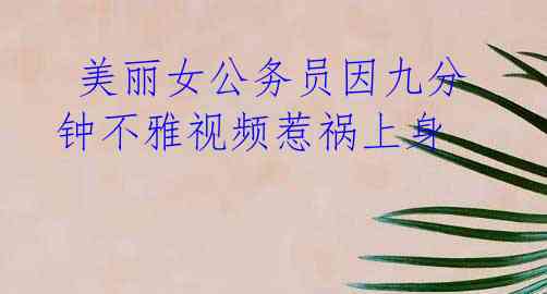 美丽女公务员因九分钟不雅视频惹祸上身