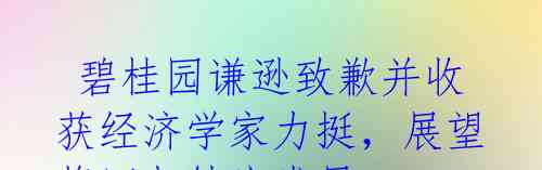 碧桂园谦逊致歉并收获经济学家力挺,展望将回归健康发展