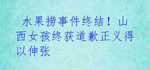 水果捞事件终结!山西女孩终获道歉正义得以伸张