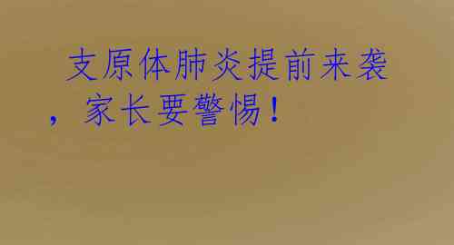  支原体肺炎提前来袭，家长要警惕！ 