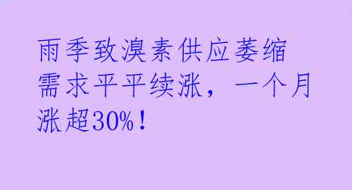 雨季致溴素供应萎缩 需求平平续涨,一个月涨超30%!