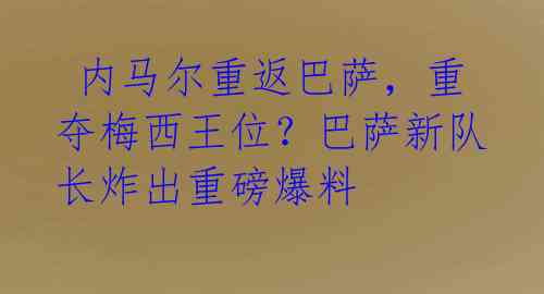  内马尔重返巴萨，重夺梅西王位？巴萨新队长炸出重磅爆料 