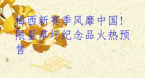 梅西新赛季风靡中国! 限量草坪纪念品火热预售