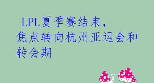 LPL夏季赛结束,焦点转向杭州亚运会和转会期