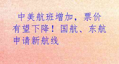 中美航班增加,票价有望下降!国航、东航申请新航线