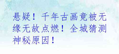 悬疑!千年古画竟被无缘无故点燃!全城猜测神秘原因!