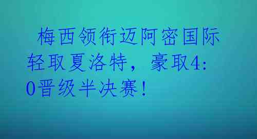  梅西领衔迈阿密国际轻取夏洛特，豪取4:0晋级半决赛! 