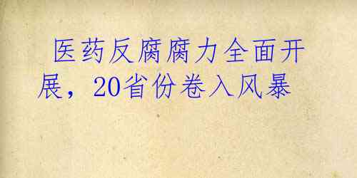  医药反腐腐力全面开展，20省份卷入风暴 