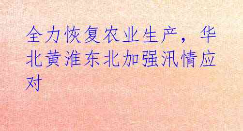 全力恢复农业生产,华北黄淮东北加强汛情应对