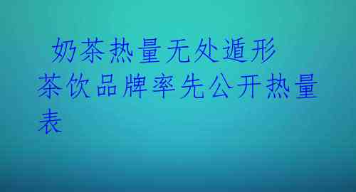 奶茶热量无处遁形 茶饮品牌率先公开热量表