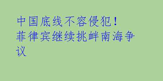 中国底线不容侵犯! 菲律宾继续挑衅南海争议