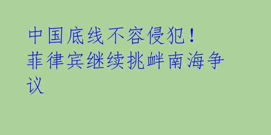 中国底线不容侵犯！ 菲律宾继续挑衅南海争议 