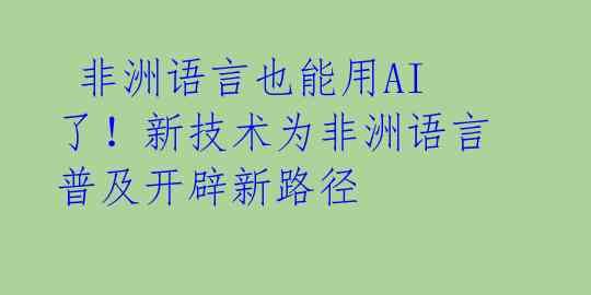  非洲语言也能用AI了！新技术为非洲语言普及开辟新路径 