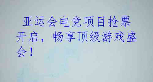  亚运会电竞项目抢票开启，畅享顶级游戏盛会！ 