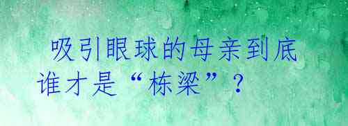 吸引眼球的母亲到底谁才是“栋梁”?
