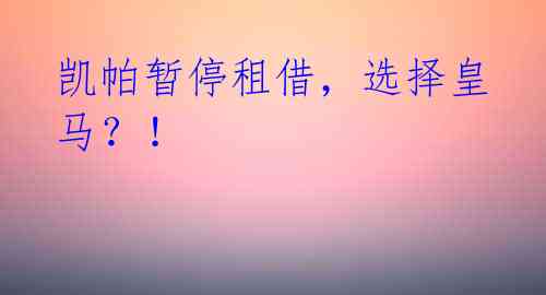 凯帕暂停租借,选择皇马?!