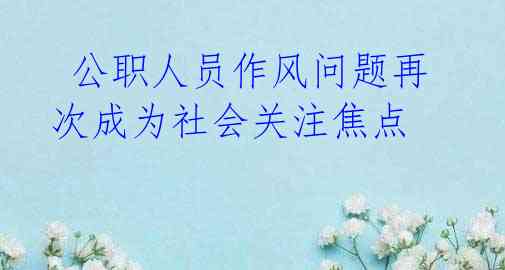 公职人员作风问题再次成为社会关注焦点