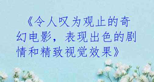 《令人叹为观止的奇幻电影,表现出色的剧情和精致视觉效果》