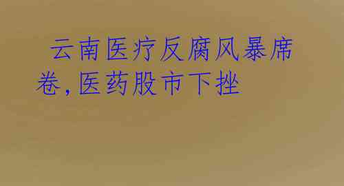 云南医疗反腐风暴席卷,医药股市下挫