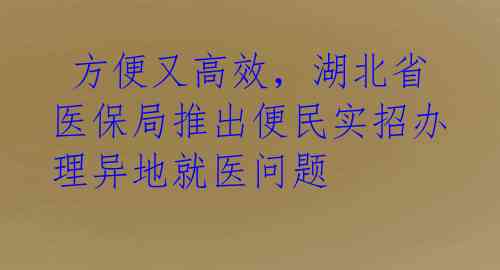  方便又高效，湖北省医保局推出便民实招办理异地就医问题 