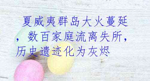 夏威夷群岛大火蔓延,数百家庭流离失所,历史遗迹化为灰烬