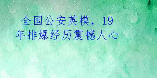  全国公安英模，19年排爆经历震撼人心 