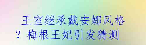 王室继承戴安娜风格?梅根王妃引发猜测