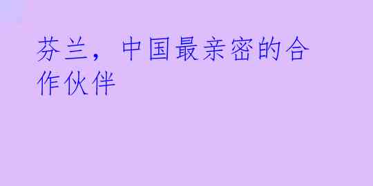 芬兰,中国最亲密的合作伙伴