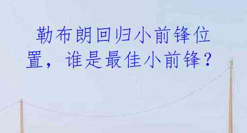  勒布朗回归小前锋位置，谁是最佳小前锋？ 