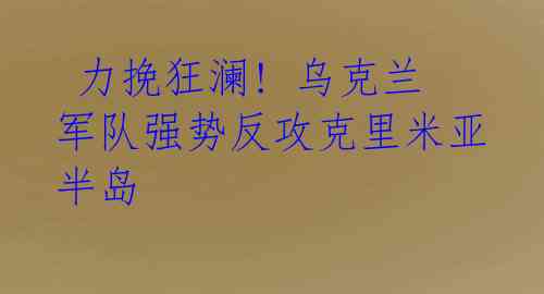 力挽狂澜! 乌克兰军队强势反攻克里米亚半岛