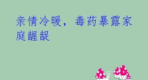 亲情冷暖，毒药暴露家庭龌龊 