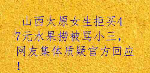 山西太原女生拒买47元水果捞被骂小三,网友集体质疑官方回应!